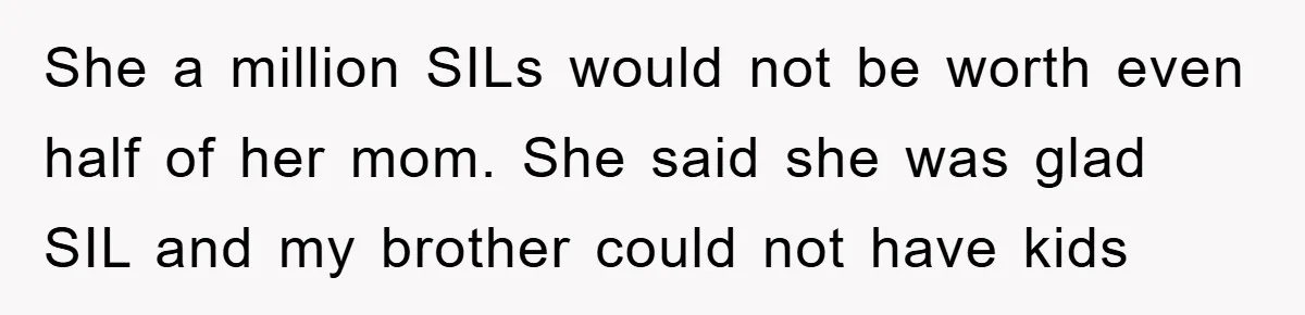 She a million SILs would not be worth even half of her mom. She said she was glad SIL and my brother could not have kids