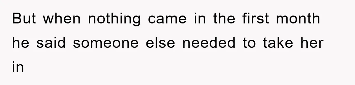 But when nothing came in the first month he said someone else needed to take her in