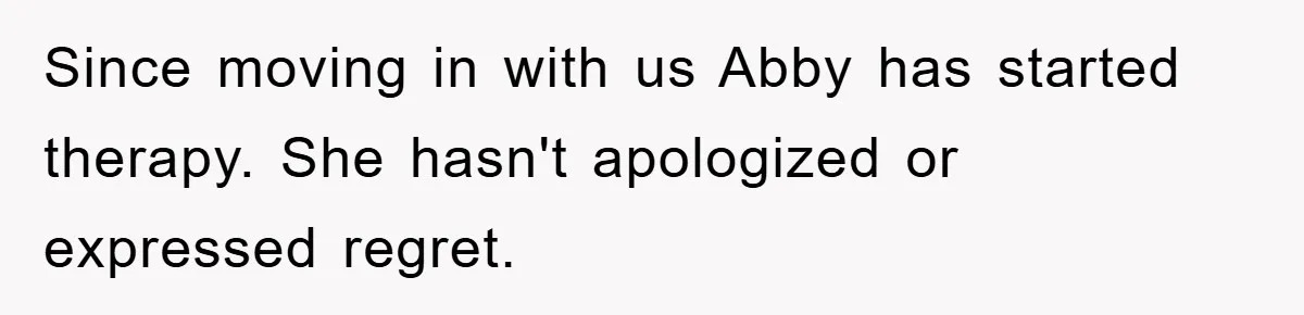 Since moving in with us Abby has started therapy. She hasn't apologized or expressed regret.