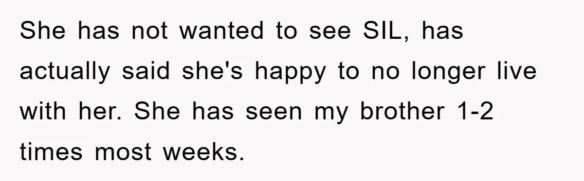 She has not wanted to see SIL, has actually said she's happy to no longer live with her. She has seen my brother 1-2 times most weeks.