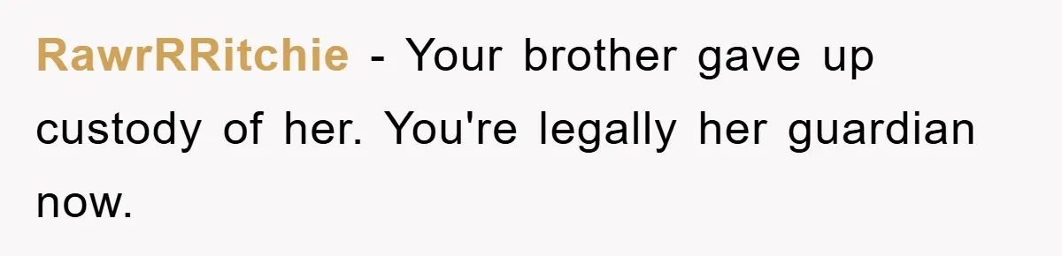 RawrRRitchie − Your brother gave up custody of her. You're legally her guardian now.
