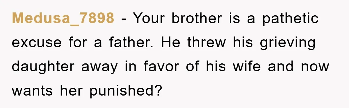 Medusa_7898 − Your brother is a pathetic excuse for a father. He threw his grieving daughter away in favor of his wife and now wants her punished?