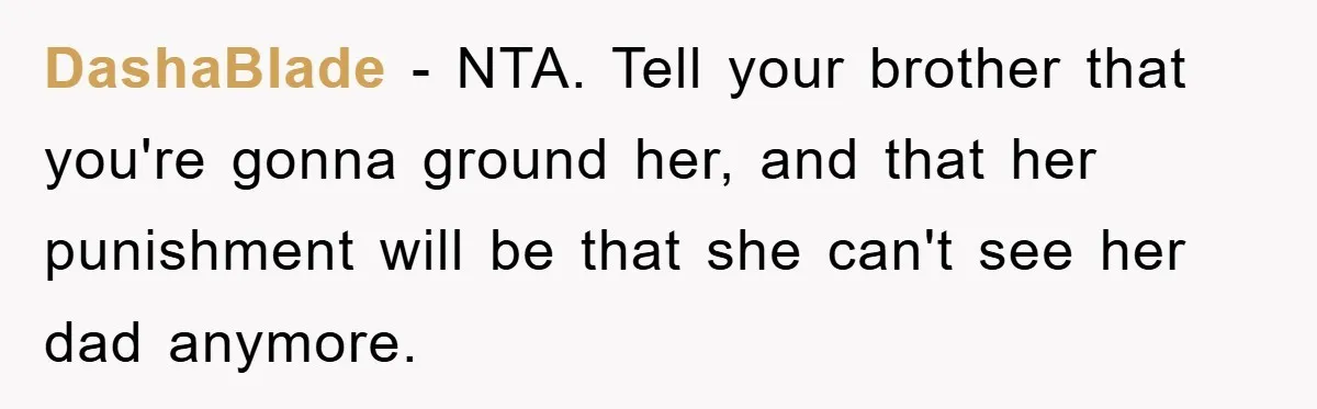 DashaBlade − NTA. Tell your brother that you're gonna ground her, and that her punishment will be that she can't see her dad anymore.