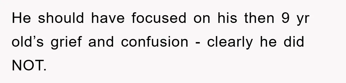 He should have focused on his then 9 yr old’s grief and confusion - clearly he did NOT.