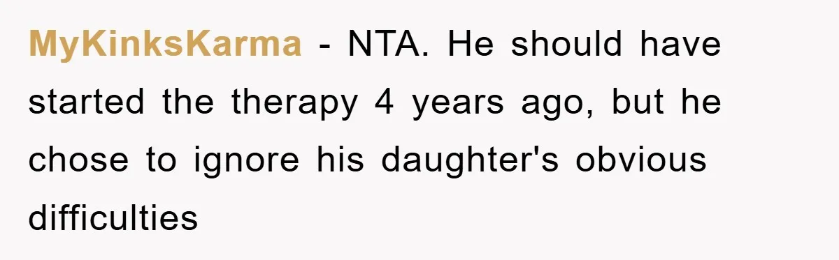 MyKinksKarma − NTA. He should have started the therapy 4 years ago, but he chose to ignore his daughter's obvious difficulties