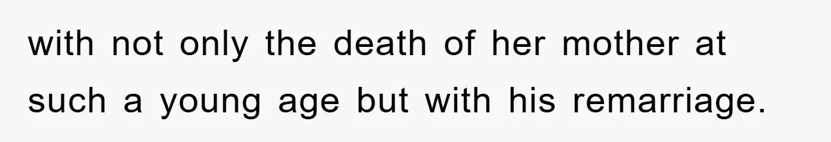with not only the death of her mother at such a young age but with his remarriage.