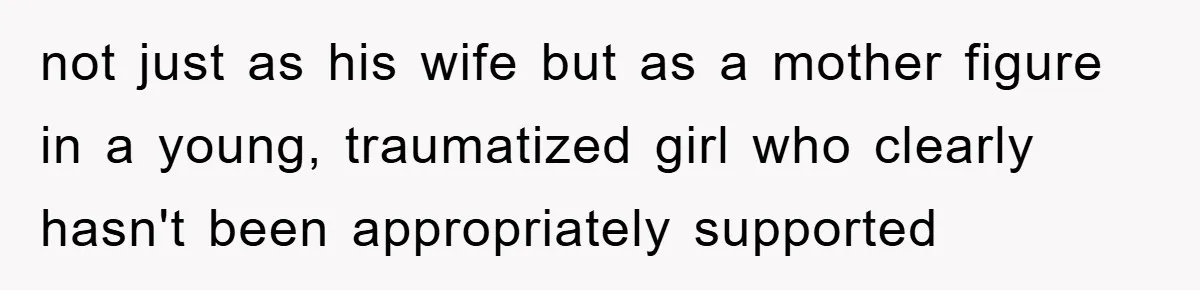 not just as his wife but as a mother figure in a young, traumatized girl who clearly hasn't been appropriately supported