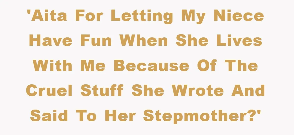 'AITA for letting my niece have fun when she lives with me because of the cruel stuff she wrote and said to her stepmother?'