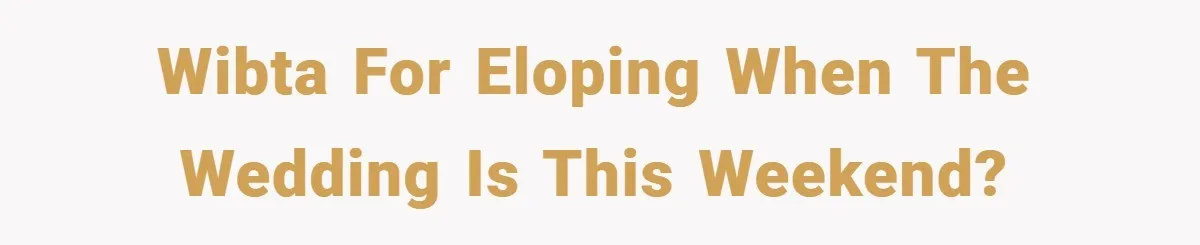 WIBTA for eloping when the wedding is this weekend?