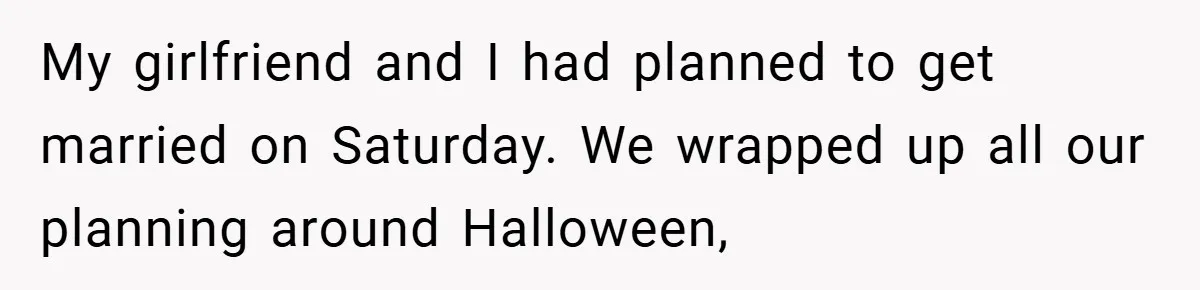 My girlfriend and I had planned to get married on Saturday. We wrapped up all our planning around Halloween,