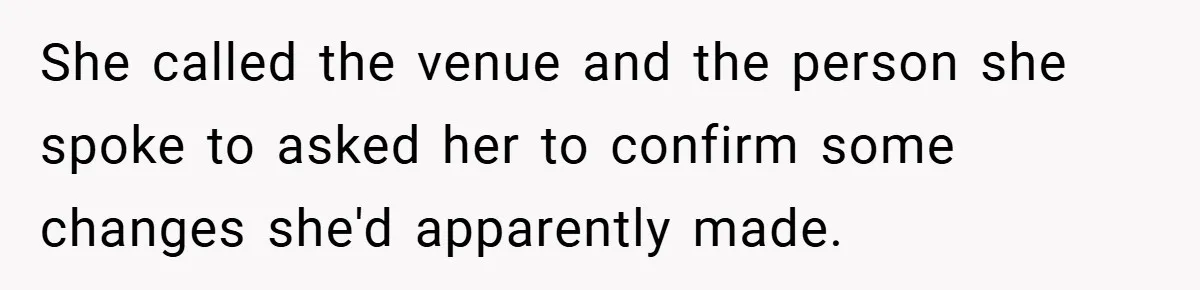 She called the venue and the person she spoke to asked her to confirm some changes she'd apparently made.