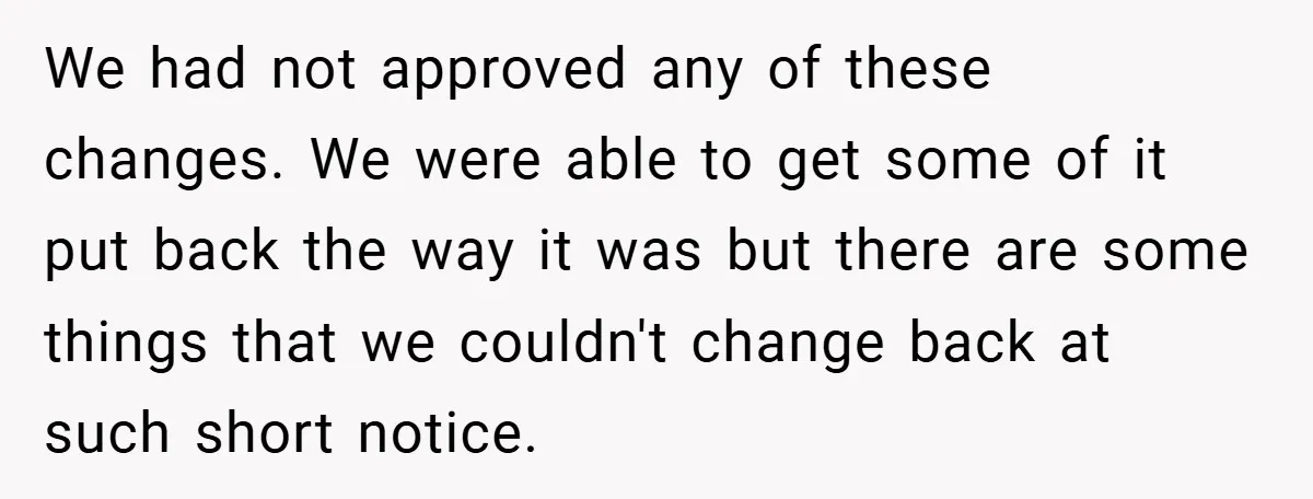 We had not approved any of these changes. We were able to get some of it put back the way it was but there are some things that we couldn't...