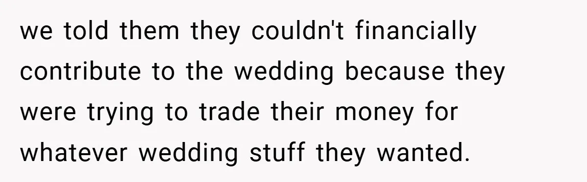 we told them they couldn't financially contribute to the wedding because they were trying to trade their money for whatever wedding stuff they wanted.