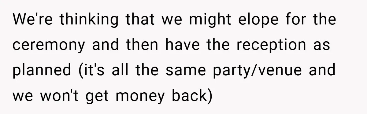We're thinking that we might elope for the ceremony and then have the reception as planned (it's all the same party/venue and we won't get money back)