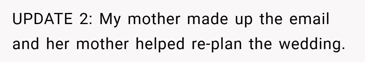 UPDATE 2: My mother made up the email and her mother helped re-plan the wedding.