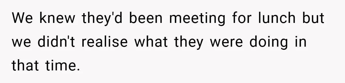 We knew they'd been meeting for lunch but we didn't realise what they were doing in that time.