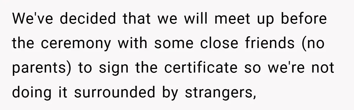 We've decided that we will meet up before the ceremony with some close friends (no parents) to sign the certificate so we're not doing it surrounded by strangers,