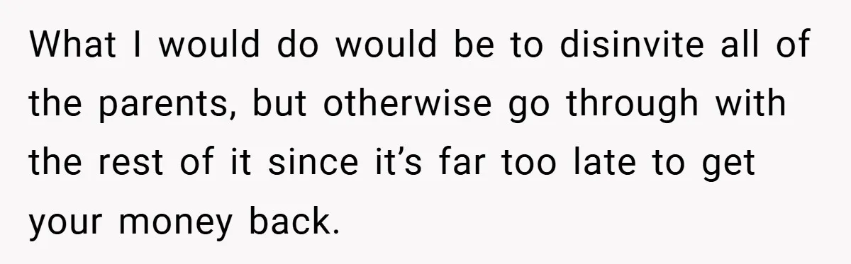 What I would do would be to disinvite all of the parents, but otherwise go through with the rest of it since it’s far too late to get your money...