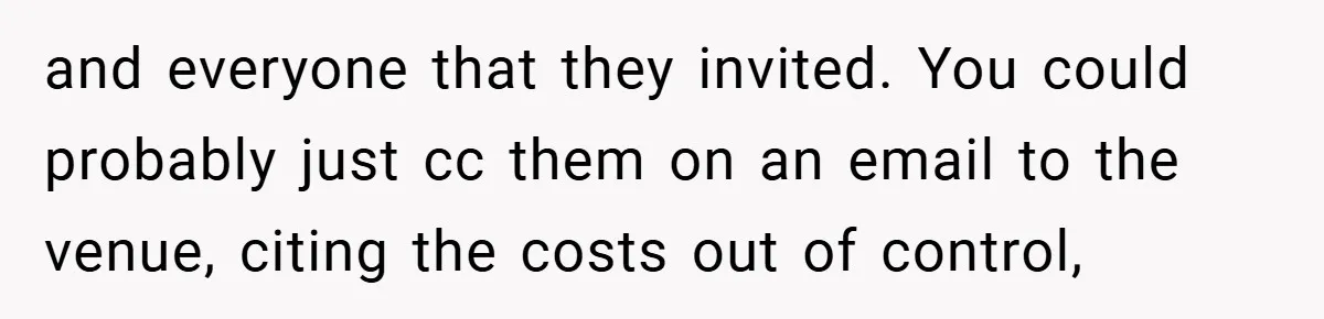 and everyone that they invited. You could probably just cc them on an email to the venue, citing the costs out of control,