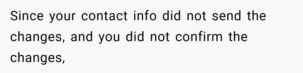 Since your contact info did not send the changes, and you did not confirm the changes,