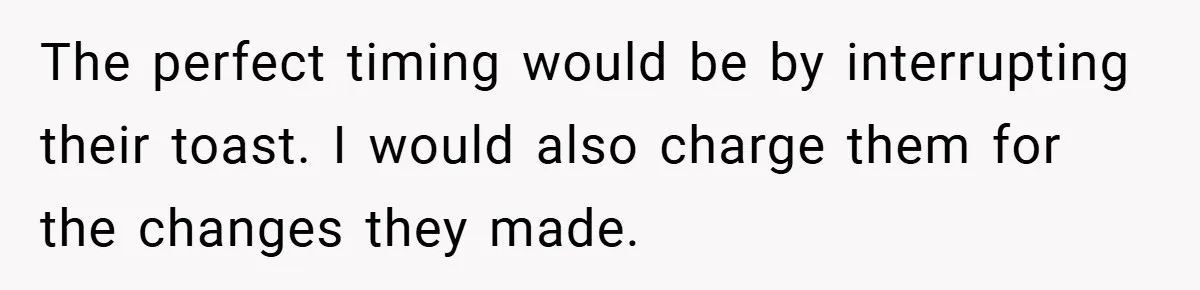 The perfect timing would be by interrupting their toast. I would also charge them for the changes they made.