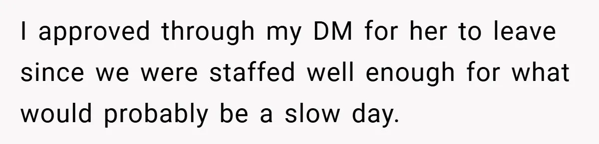 I approved through my DM for her to leave since we were staffed well enough for what would probably be a slow day.