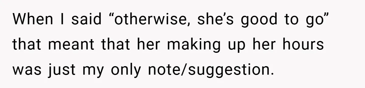 When I said “otherwise, she’s good to go” that meant that her making up her hours was just my only note/suggestion.