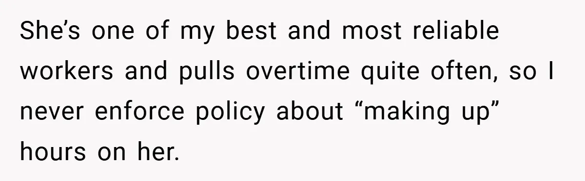 She’s one of my best and most reliable workers and pulls overtime quite often, so I never enforce policy about “making up” hours on her.