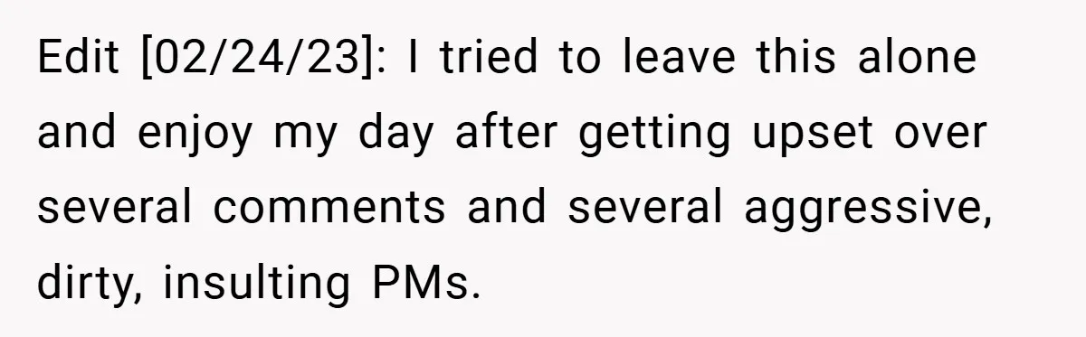 Edit [02/24/23]: I tried to leave this alone and enjoy my day after getting upset over several comments and several aggressive, dirty, insulting PMs.