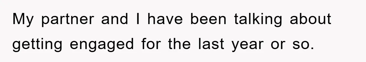 My partner and I have been talking about getting engaged for the last year or so.