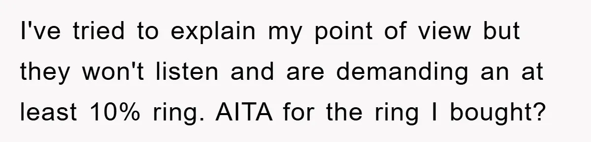 I've tried to explain my point of view but they won't listen and are demanding an at least 10% ring. AITA for the ring I bought?