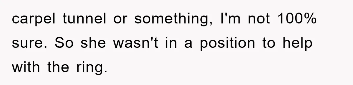 carpel tunnel or something, I'm not 100% sure. So she wasn't in a position to help with the ring.