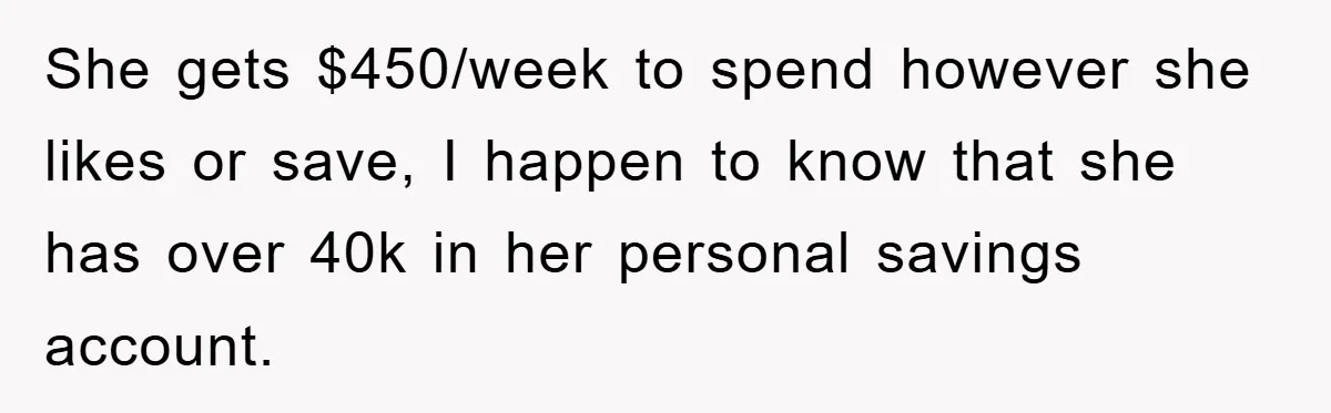 She gets $450/week to spend however she likes or save, I happen to know that she has over 40k in her personal savings account.