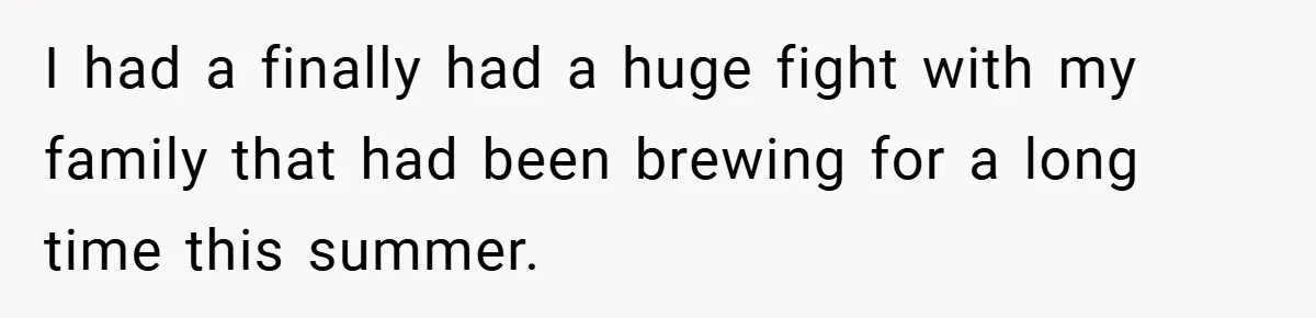 I had a finally had a huge fight with my family that had been brewing for a long time this summer.