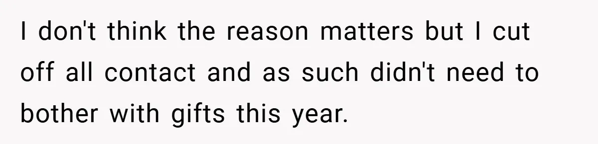I don't think the reason matters but I cut off all contact and as such didn't need to bother with gifts this year.
