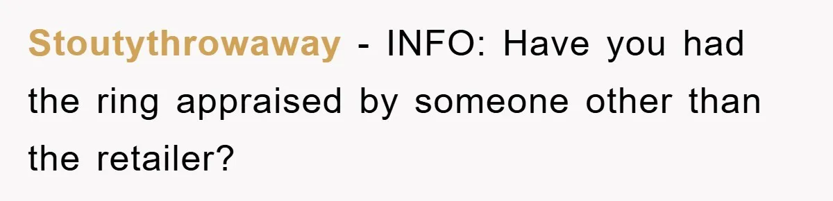 Stoutythrowaway − INFO: Have you had the ring appraised by someone other than the retailer?