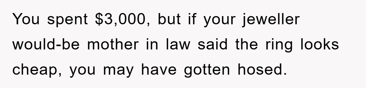 You spent $3,000, but if your jeweller would-be mother in law said the ring looks cheap, you may have gotten hosed.