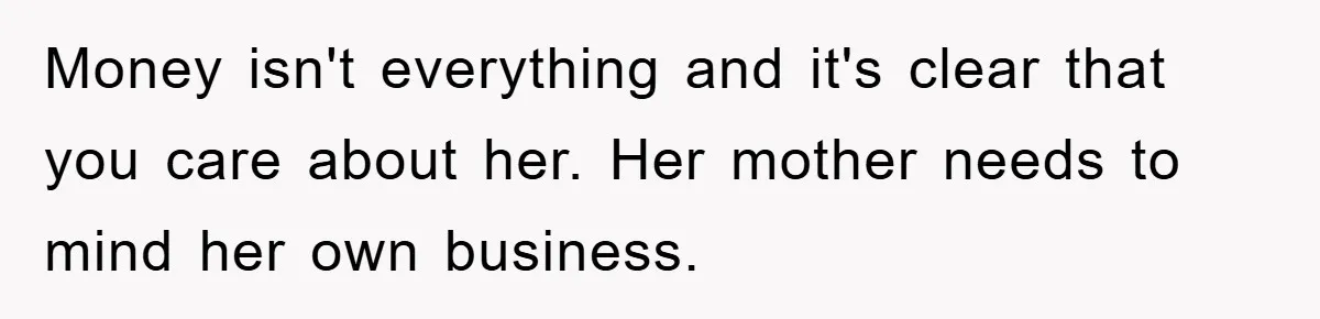 Money isn't everything and it's clear that you care about her. Her mother needs to mind her own business.