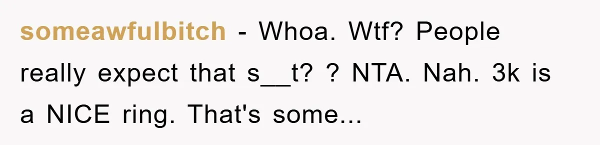 someawfulbitch − Whoa. Wtf? People really expect that s__t? ? NTA. Nah. 3k is a NICE ring. That's some...