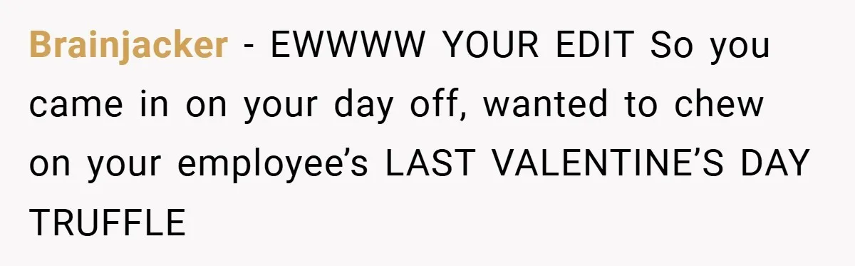 Brainjacker − EWWWW YOUR EDIT So you came in on your day off, wanted to chew on your employee’s LAST VALENTINE’S DAY TRUFFLE