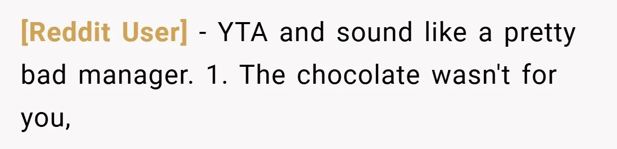 [Reddit User] − YTA and sound like a pretty bad manager. 1. The chocolate wasn't for you,