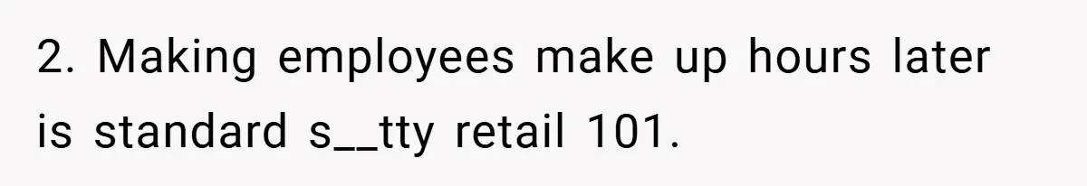 2. Making employees make up hours later is standard s__tty retail 101.