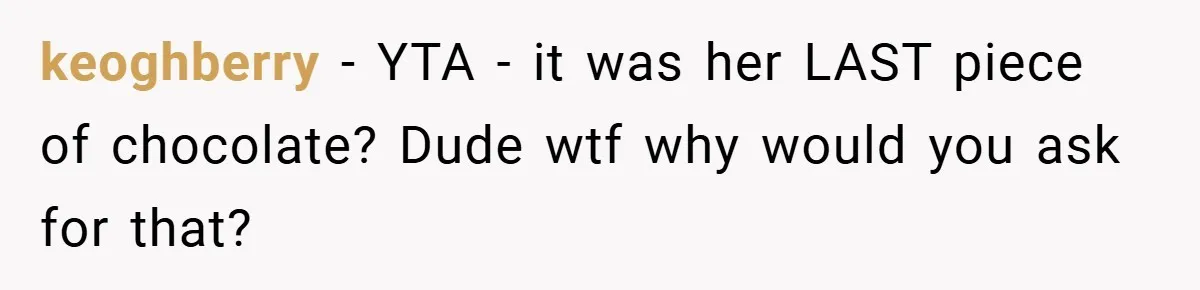keoghberry − YTA - it was her LAST piece of chocolate? Dude wtf why would you ask for that?