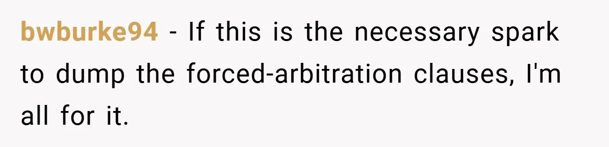 bwburke94 − If this is the necessary spark to dump the forced-arbitration clauses, I'm all for it.