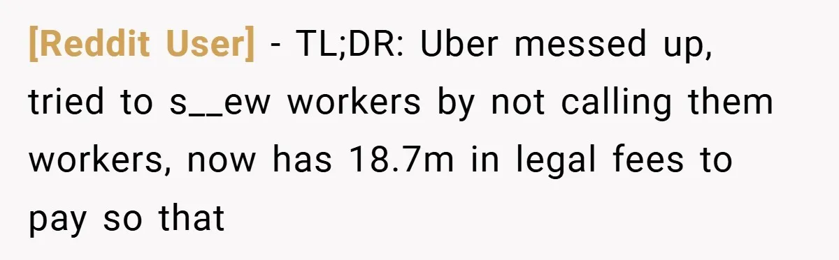 [Reddit User] − TL;DR: Uber messed up, tried to s__ew workers by not calling them workers, now has 18.7m in legal fees to pay so that