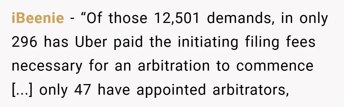 iBeenie − “Of those 12,501 demands, in only 296 has Uber paid the initiating filing fees necessary for an arbitration to commence [...] only 47 have appointed arbitrators,