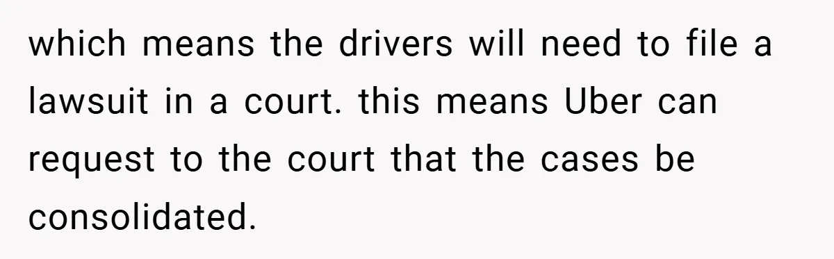 which means the drivers will need to file a lawsuit in a court. this means Uber can request to the court that the cases be consolidated.