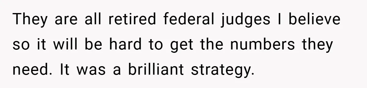 They are all retired federal judges I believe so it will be hard to get the numbers they need. It was a brilliant strategy.