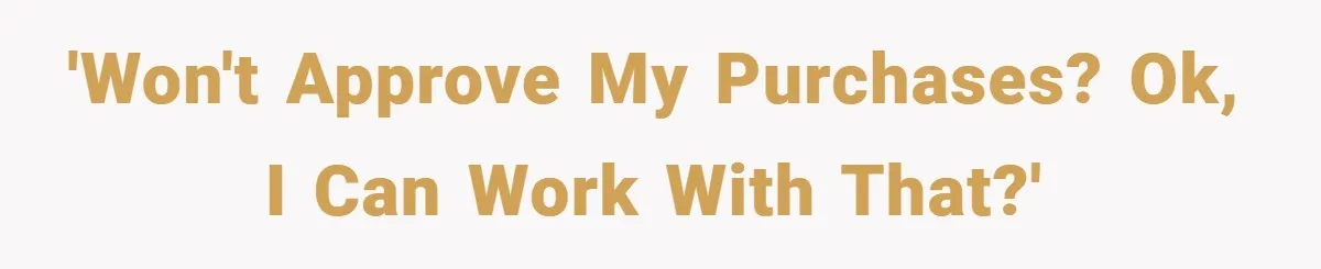 'Won't approve my purchases? OK, I can work with that?'