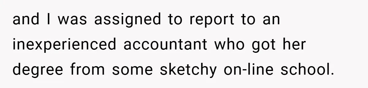 and I was assigned to report to an inexperienced accountant who got her degree from some sketchy on-line school.